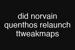 did norvain quenthos relaunch ttweakmaps