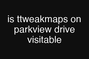 is ttweakmaps on parkview drive visitable