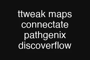 ttweak maps connectate pathgenix discoverflow